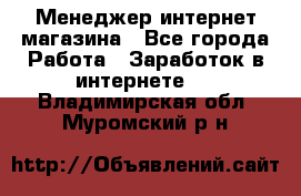 Менеджер интернет магазина - Все города Работа » Заработок в интернете   . Владимирская обл.,Муромский р-н